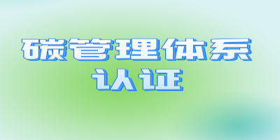碳管理認(rèn)證的流程及適用對(duì)象