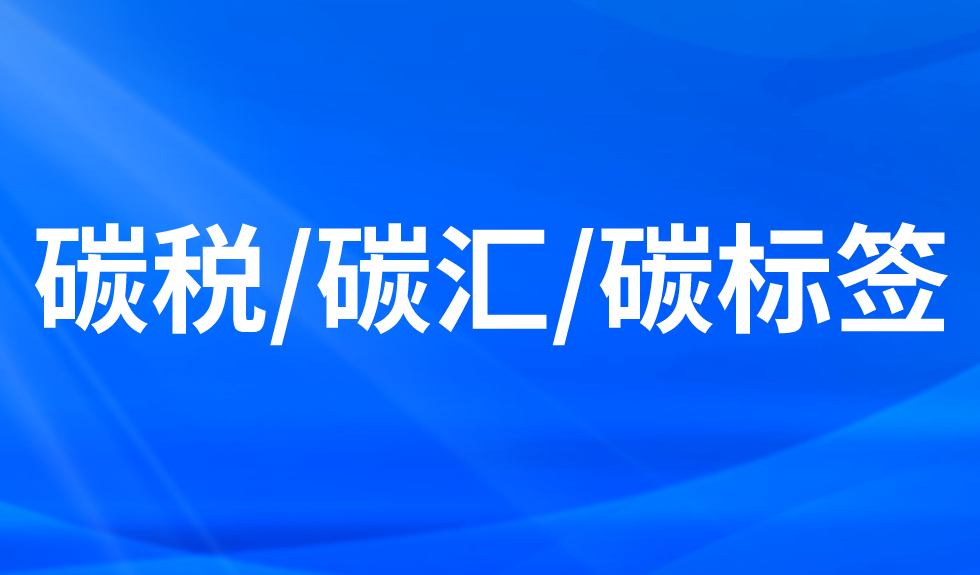 碳稅/碳匯/碳標(biāo)簽 碳稅/碳匯/碳標(biāo)簽